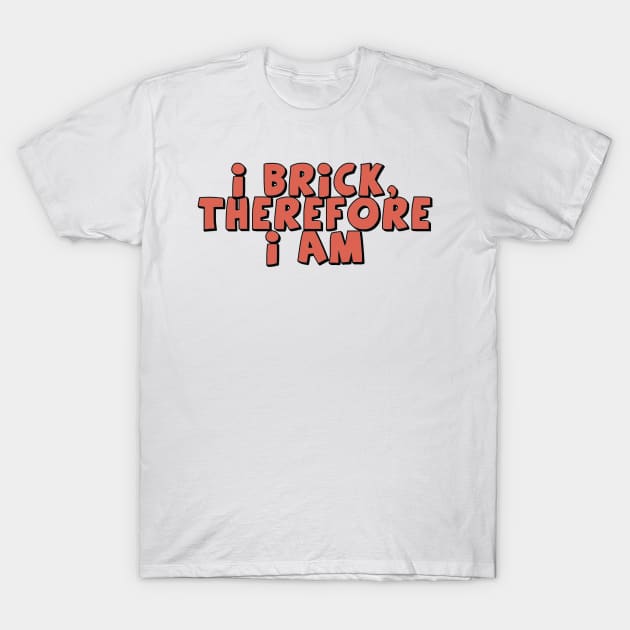 I Brick, Therefore I am T-Shirt by ChilleeW